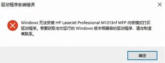 Windows无法安装HP LaserJet Professional M1213nf MFP内核模式打印驱动程序。若要获取与你运行的Windows版本相兼容的驱动程序，请与制造商联系。